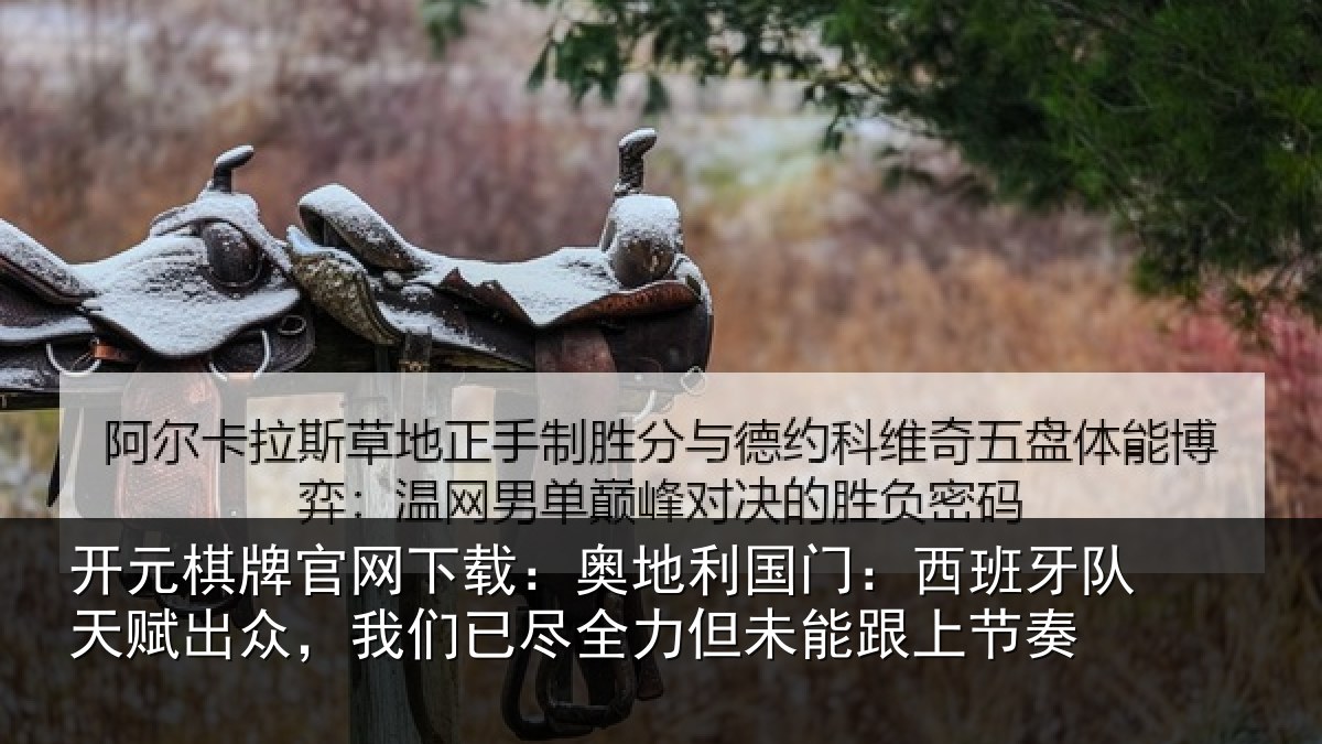 开元棋牌官网下载：奥地利国门：西班牙队天赋出众，我们已尽全力但未能跟上节奏