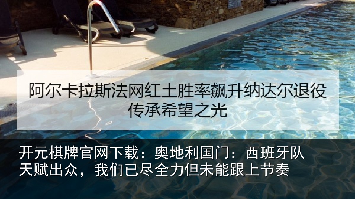 开元棋牌官网下载：奥地利国门：西班牙队天赋出众，我们已尽全力但未能跟上节奏