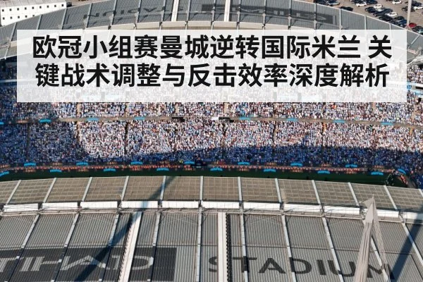 欧冠小组赛曼城逆转国际米兰 关键战术调整与反击效率深度解析