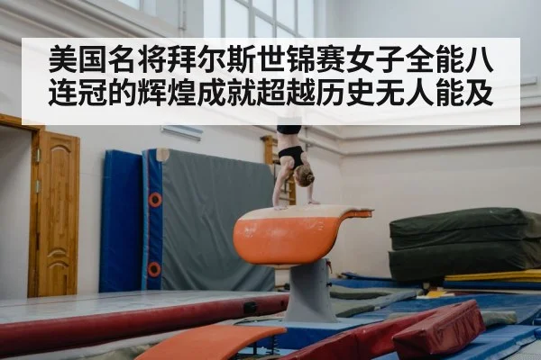 美国名将拜尔斯世锦赛女子全能八连冠的辉煌成就超越历史无人能及