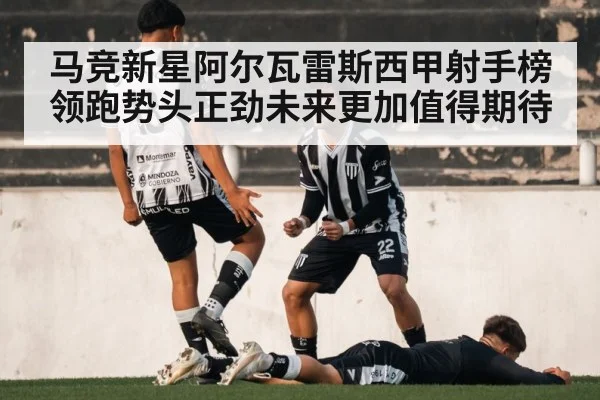 马竞新星阿尔瓦雷斯西甲射手榜领跑势头正劲未来更加值得期待